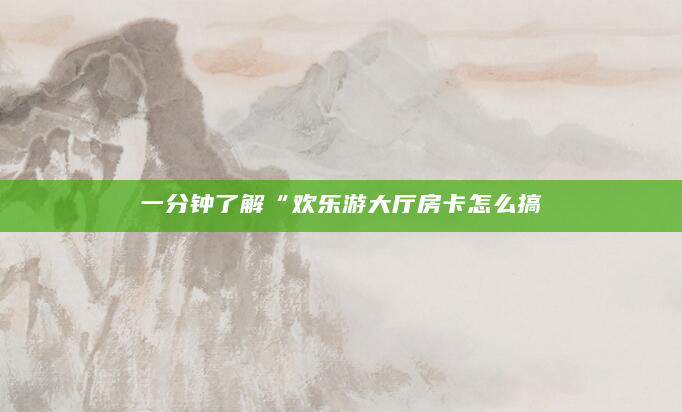 一分钟了解“欢乐游大厅房卡怎么搞