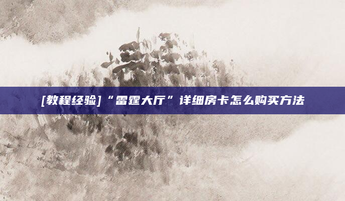 [教程经验]“雷霆大厅”详细房卡怎么购买方法