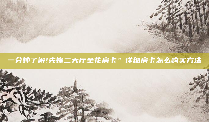 一分钟了解!先锋二大厅金花房卡”详细房卡怎么购买方法