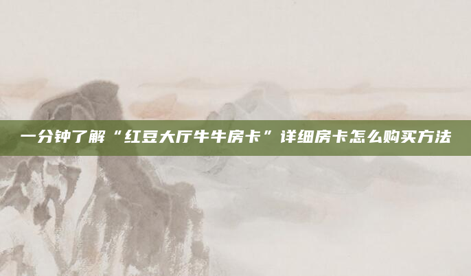 一分钟了解“红豆大厅牛牛房卡”详细房卡怎么购买方法