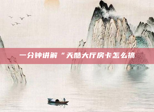 一分钟讲解“天酷大厅房卡怎么搞