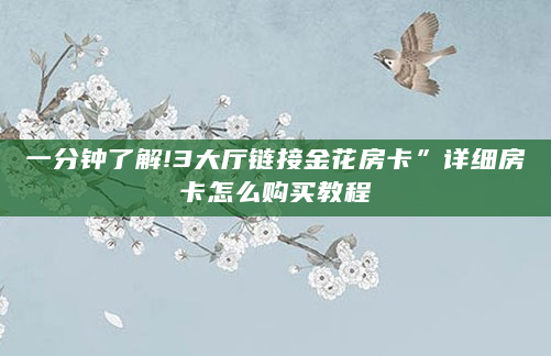 一分钟了解!3大厅链接金花房卡”详细房卡怎么购买教程