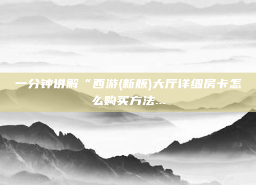 一分钟讲解“西游(新版)大厅详细房卡怎么购买方法...