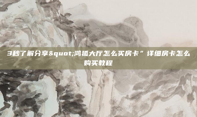 3秒了解分享"鸿狐大厅怎么买房卡”详细房卡怎么购买教程