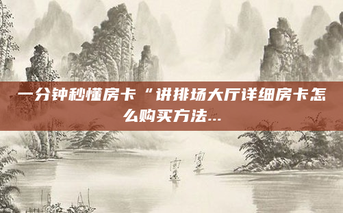 一分钟秒懂房卡“讲排场大厅详细房卡怎么购买方法...