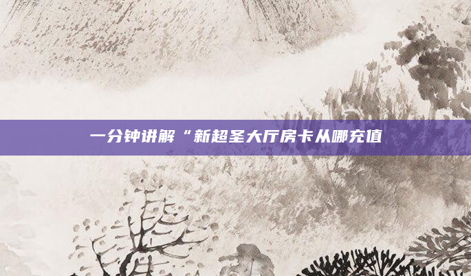 一分钟讲解“新超圣大厅房卡从哪充值