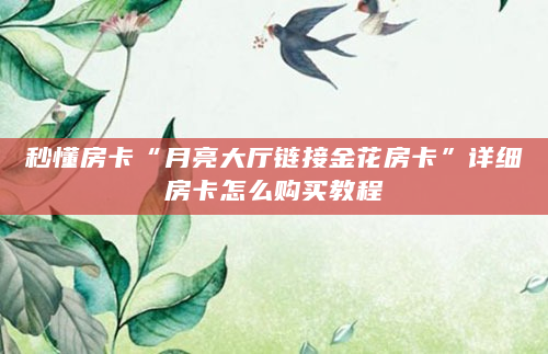 秒懂房卡“月亮大厅链接金花房卡”详细房卡怎么购买教程