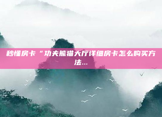 秒懂房卡“功夫熊猫大厅详细房卡怎么购买方法...