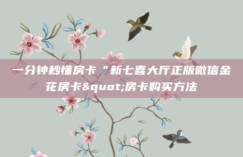 一分钟秒懂房卡“新七喜大厅正版微信金花房卡"房卡购买方法