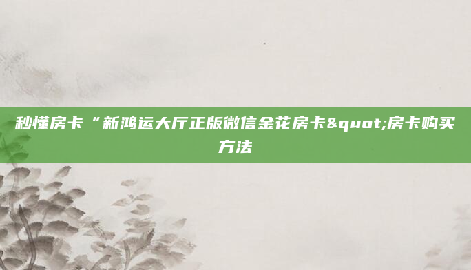 秒懂房卡“新鸿运大厅正版微信金花房卡"房卡购买方法