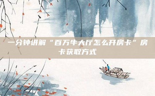 一分钟讲解“百万牛大厅怎么开房卡”房卡获取方式
