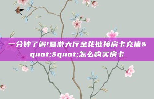 一分钟了解!夏游大厅金花链接房卡充值""怎么购买房卡