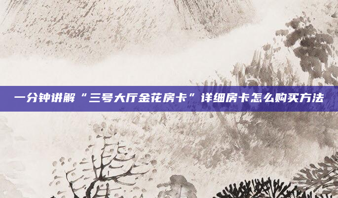 一分钟讲解“三号大厅金花房卡”详细房卡怎么购买方法
