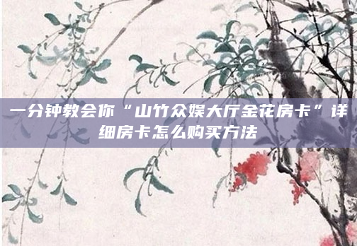 一分钟教会你“山竹众娱大厅金花房卡”详细房卡怎么购买方法