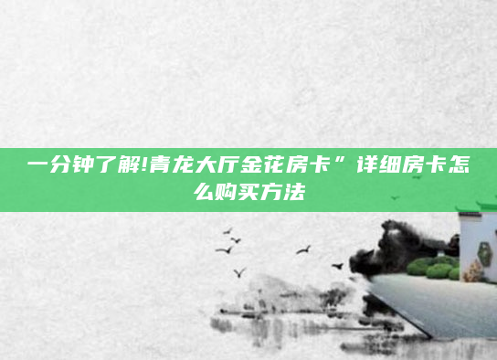 一分钟了解!青龙大厅金花房卡”详细房卡怎么购买方法