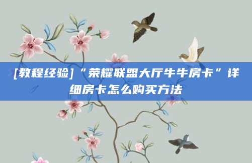 [教程经验]“荣耀联盟大厅牛牛房卡”详细房卡怎么购买方法