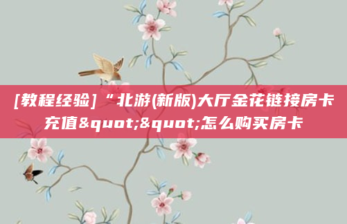 [教程经验]“北游(新版)大厅金花链接房卡充值""怎么购买房卡
