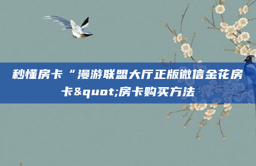 秒懂房卡“漫游联盟大厅正版微信金花房卡"房卡购买方法