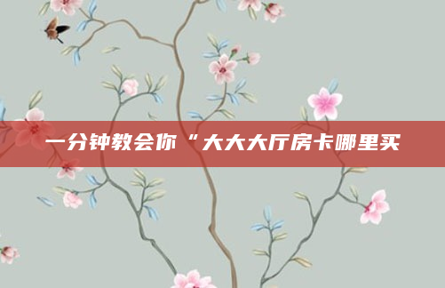 一分钟教会你“大大大厅房卡哪里买