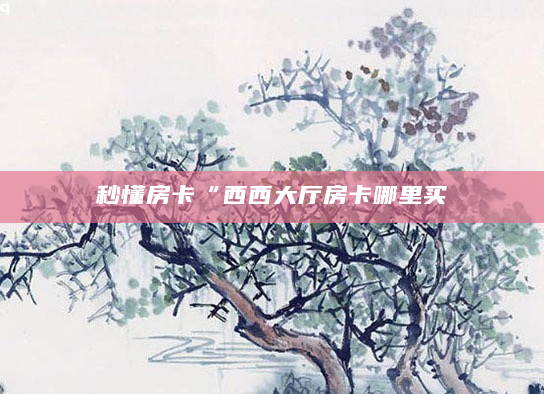秒懂房卡“西西大厅房卡哪里买