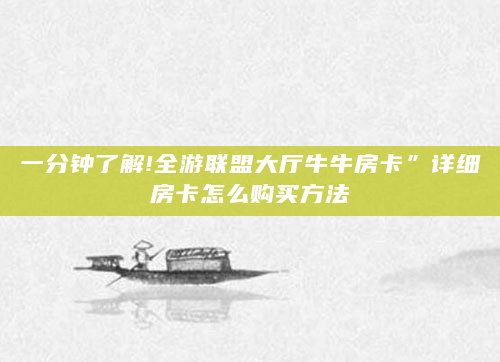 一分钟了解!全游联盟大厅牛牛房卡”详细房卡怎么购买方法