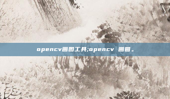 opencv画图工具;opencv 画圆。