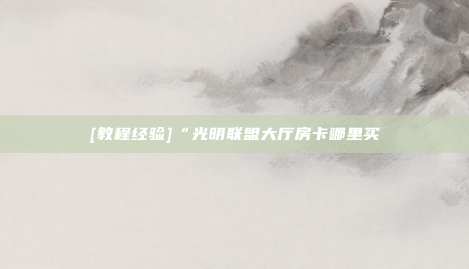 [教程经验]“光明联盟大厅房卡哪里买