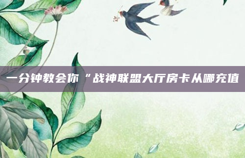 一分钟教会你“战神联盟大厅房卡从哪充值