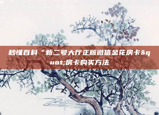 秒懂百科“新二号大厅正版微信金花房卡"房卡购买方法