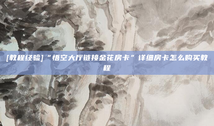[教程经验]“悟空大厅链接金花房卡”详细房卡怎么购买教程