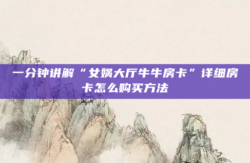 一分钟讲解“女娲大厅牛牛房卡”详细房卡怎么购买方法