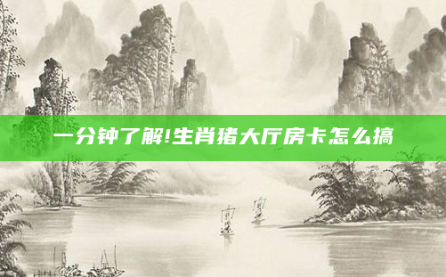 一分钟了解!生肖猪大厅房卡怎么搞