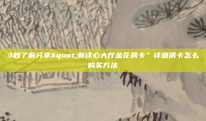 3秒了解分享"新详心大厅金花房卡”详细房卡怎么购买方法