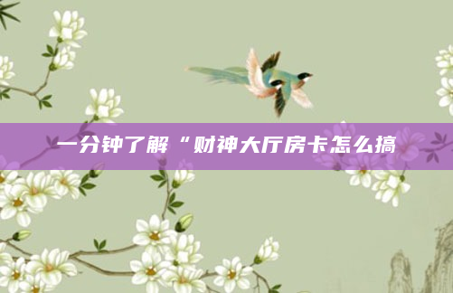 一分钟了解“财神大厅房卡怎么搞
