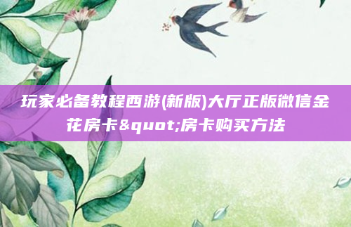 玩家必备教程西游(新版)大厅正版微信金花房卡"房卡购买方法