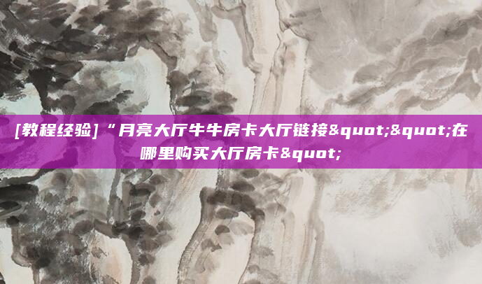[教程经验]“月亮大厅牛牛房卡大厅链接""在哪里购买大厅房卡"