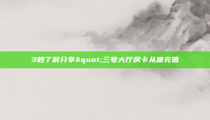 3秒了解分享"三号大厅房卡从哪充值