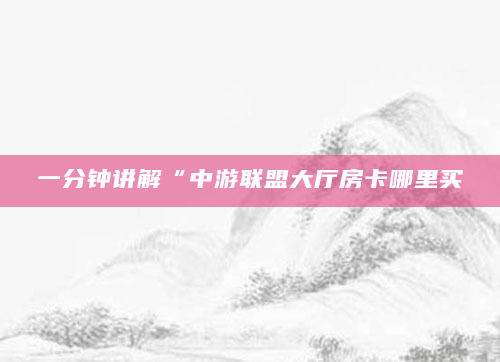 一分钟讲解“中游联盟大厅房卡哪里买