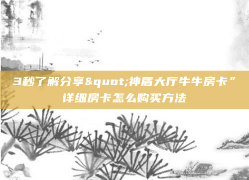 3秒了解分享"神盾大厅牛牛房卡”详细房卡怎么购买方法