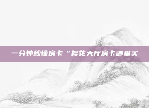 一分钟秒懂房卡“樱花大厅房卡哪里买