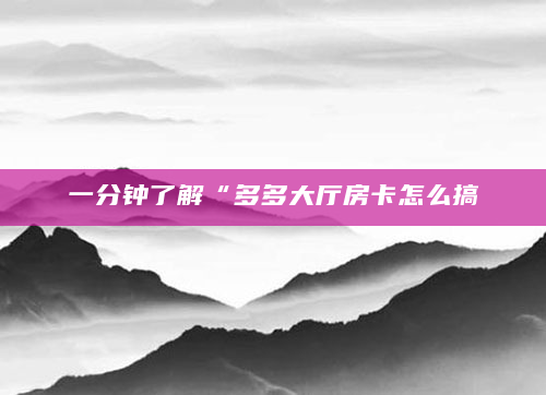 一分钟了解“多多大厅房卡怎么搞