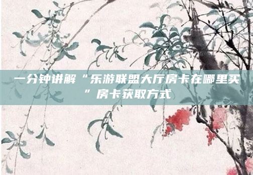 一分钟讲解“乐游联盟大厅房卡在哪里买”房卡获取方式