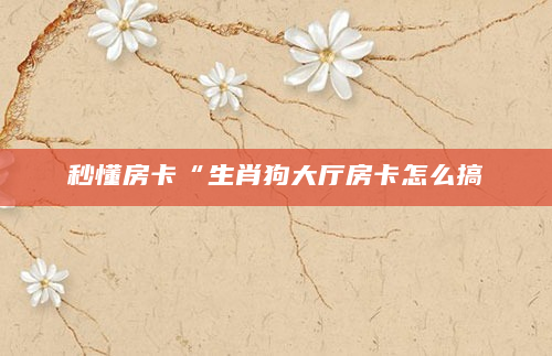 秒懂房卡“生肖狗大厅房卡怎么搞