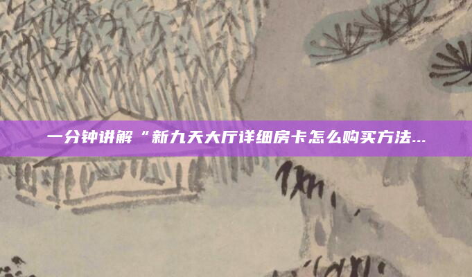 一分钟讲解“新九天大厅详细房卡怎么购买方法...