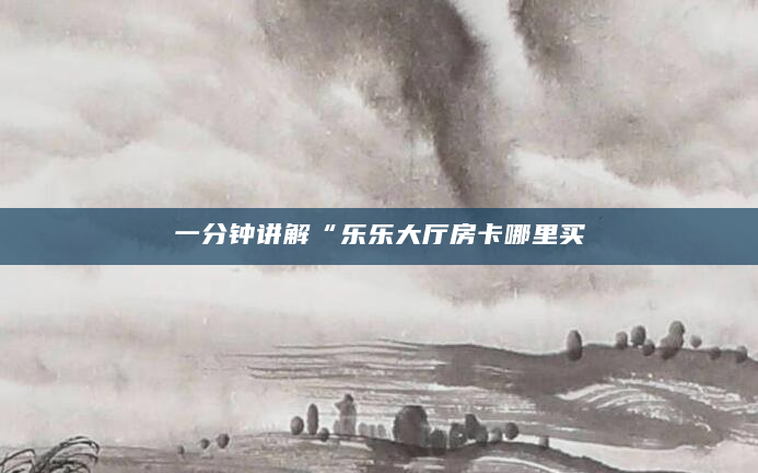一分钟讲解“乐乐大厅房卡哪里买