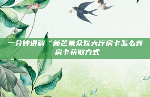 一分钟讲解“新芒果众娱大厅房卡怎么弄 房卡获取方式