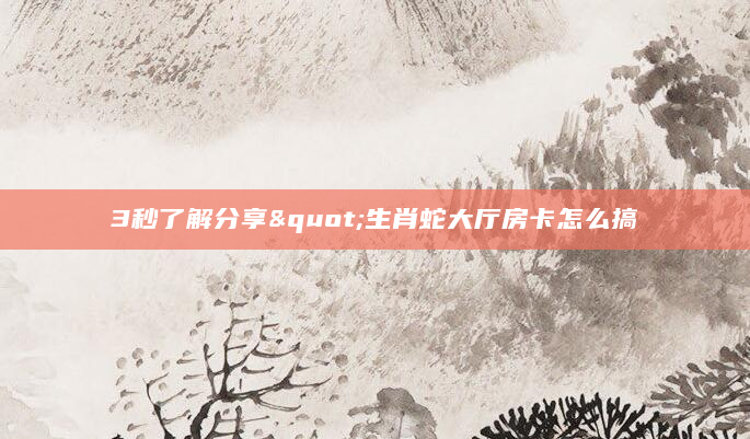 3秒了解分享"生肖蛇大厅房卡怎么搞