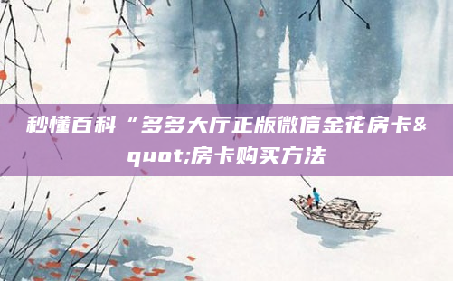 秒懂百科“多多大厅正版微信金花房卡"房卡购买方法