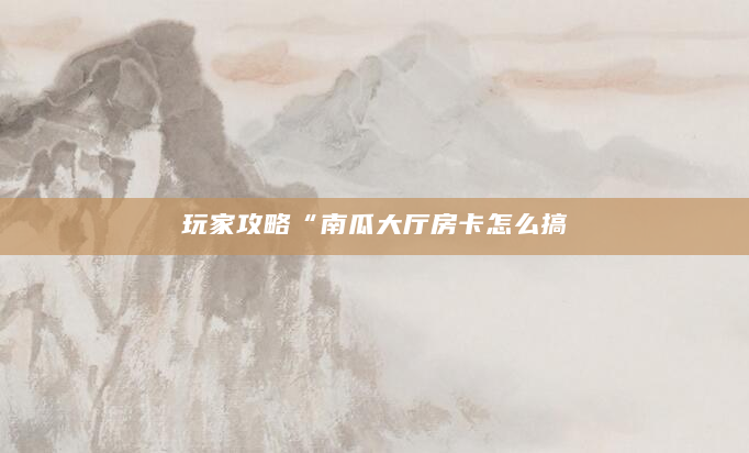 玩家攻略“南瓜大厅房卡怎么搞