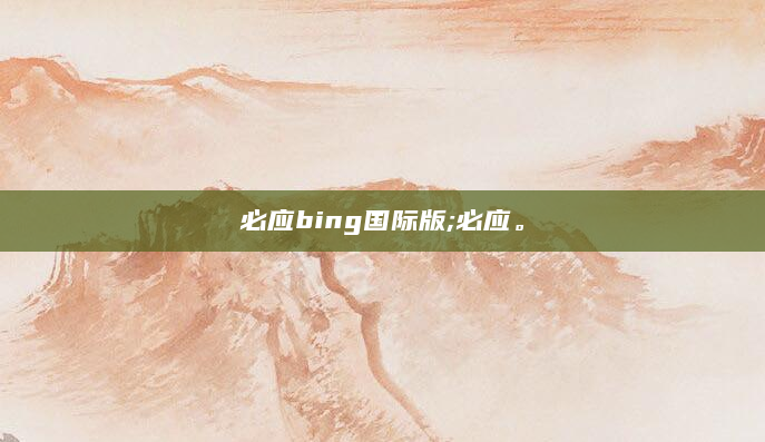必应bing国际版;必应。
